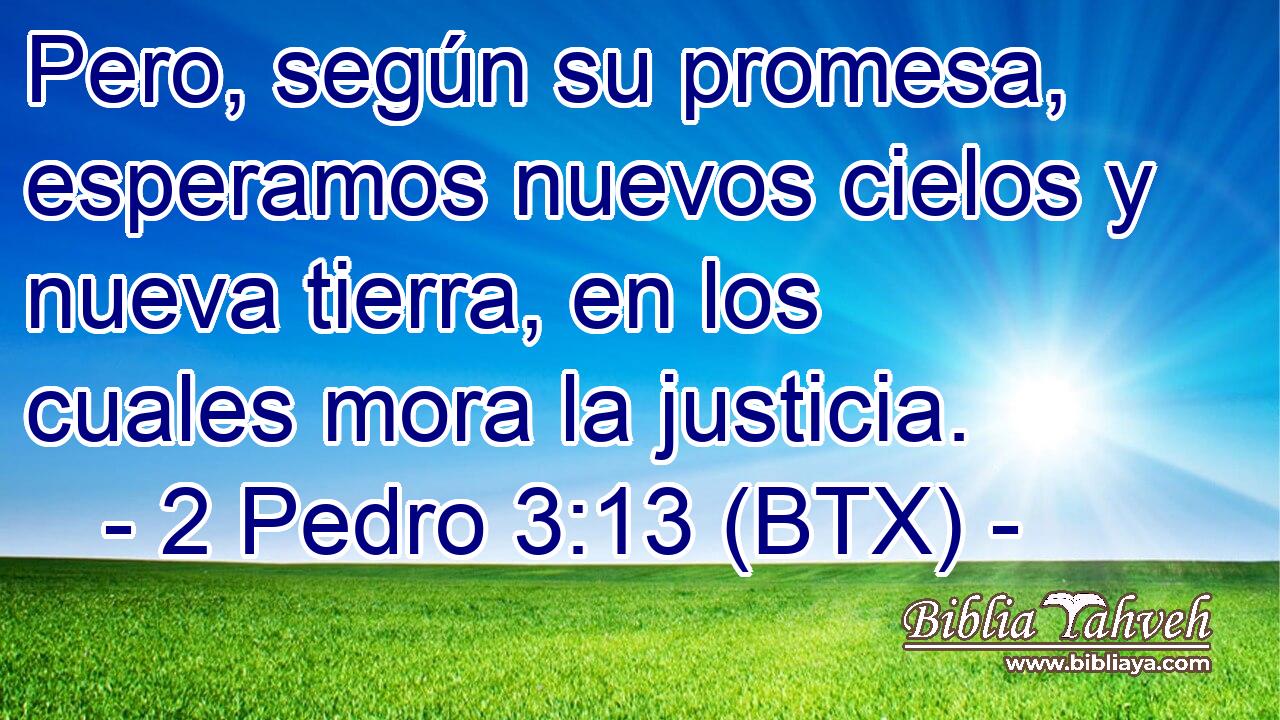Pero, según su promesa, esperamos nuevos cielos y nueva tierra, en los cuales mora la justicia.