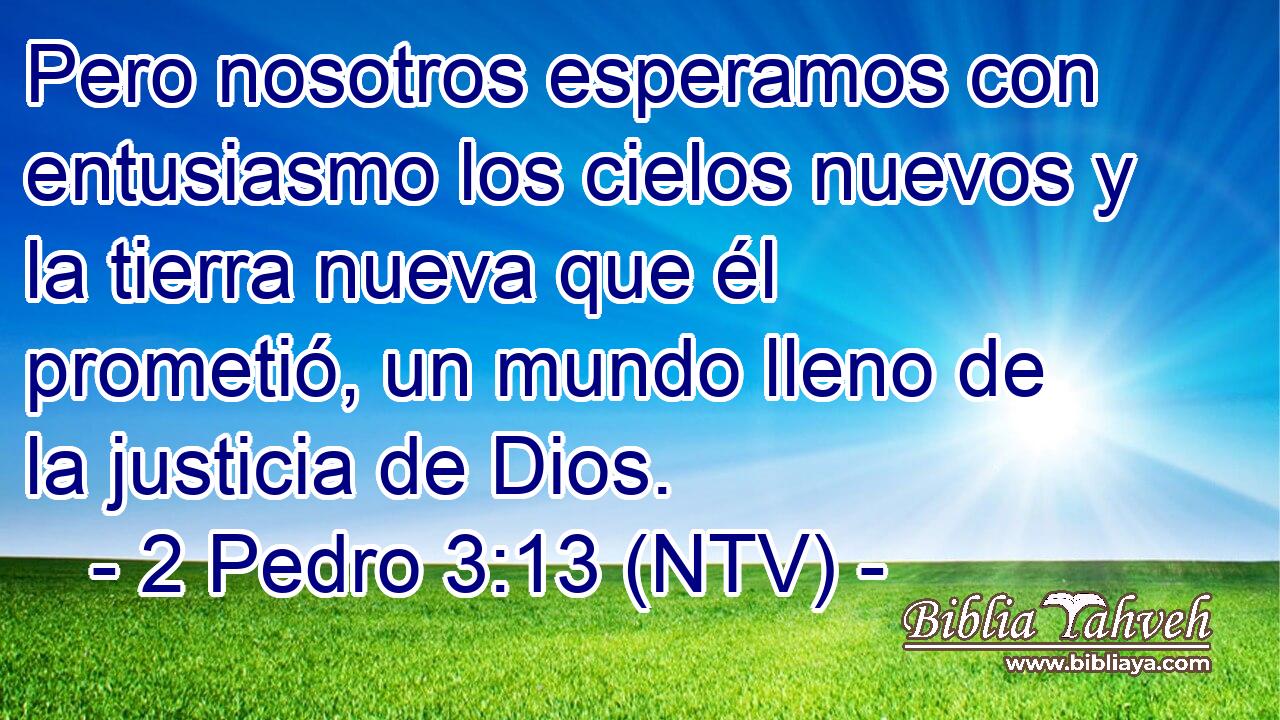 Pero nosotros esperamos con entusiasmo los cielos nuevos y la tierra nueva que él prometió, un mundo lleno de la justicia de Dios.