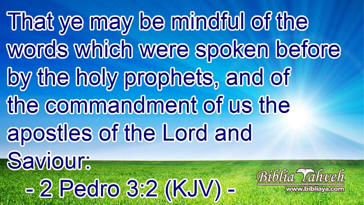 That ye may be mindful of the words which were spoken before by the holy prophets, and of the commandment of us the apostles of the Lord and Saviour: