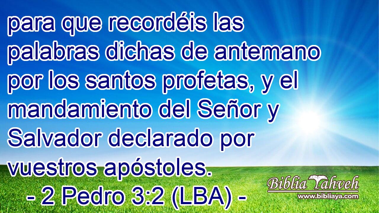 para que recordéis las palabras dichas de antemano por los santos profetas, y el mandamiento del Señor y Salvador declarado por vuestros apóstoles.
