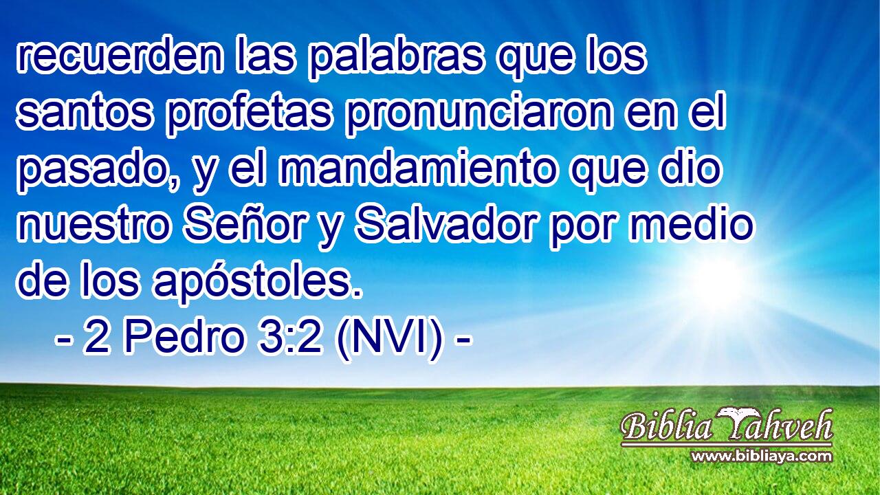  recuerden las palabras que los santos profetas pronunciaron en el pasado, y el mandamiento que dio nuestro Señor y Salvador por medio de los apóstoles. 