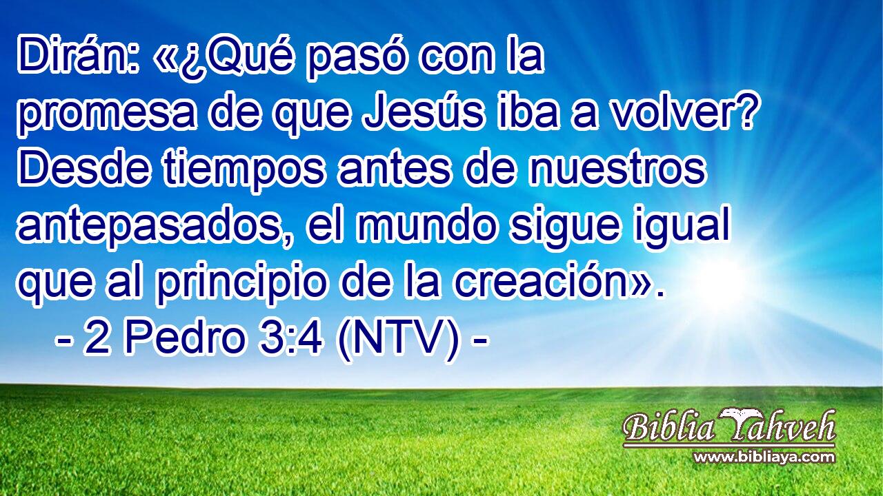 Dirán: «¿Qué pasó con la promesa de que Jesús iba a volver? Desde tiempos antes de nuestros antepasados, el mundo sigue igual que al principio de la creación».