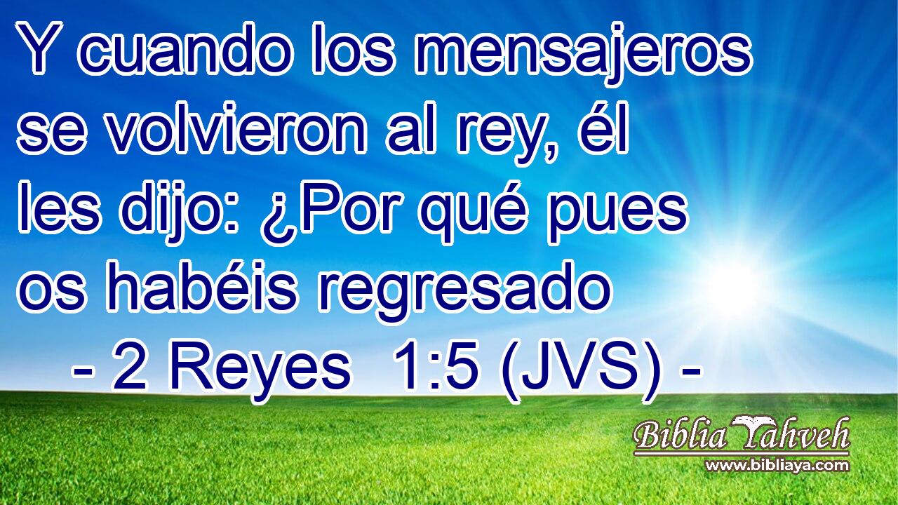 Y cuando los mensajeros se volvieron al rey, él les dijo: ¿Por qué pues os habéis regresado