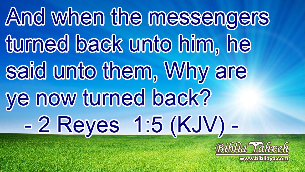 And when the messengers turned back unto him, he said unto them, Why are ye now turned back?