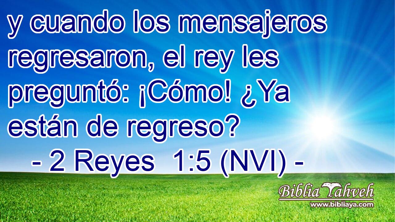  y cuando los mensajeros regresaron, el rey les preguntó: ¡Cómo! ¿Ya están de regreso? 