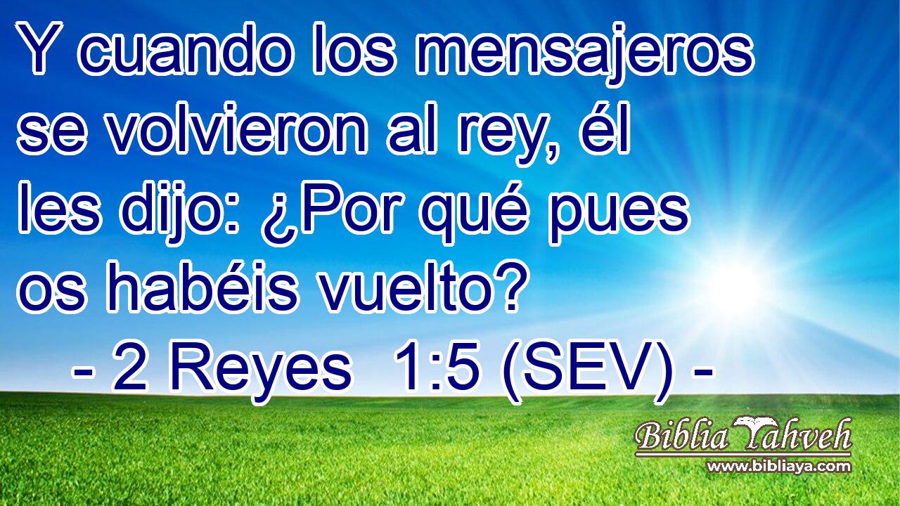 Y cuando los mensajeros se volvieron al rey, él les dijo: ¿Por qué pues os habéis vuelto?