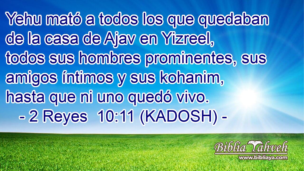  Yehu mató a todos los que quedaban de la casa de Ajav en Yizreel, todos sus hombres prominentes, sus amigos íntimos y sus kohanim, hasta que ni uno quedó vivo. 