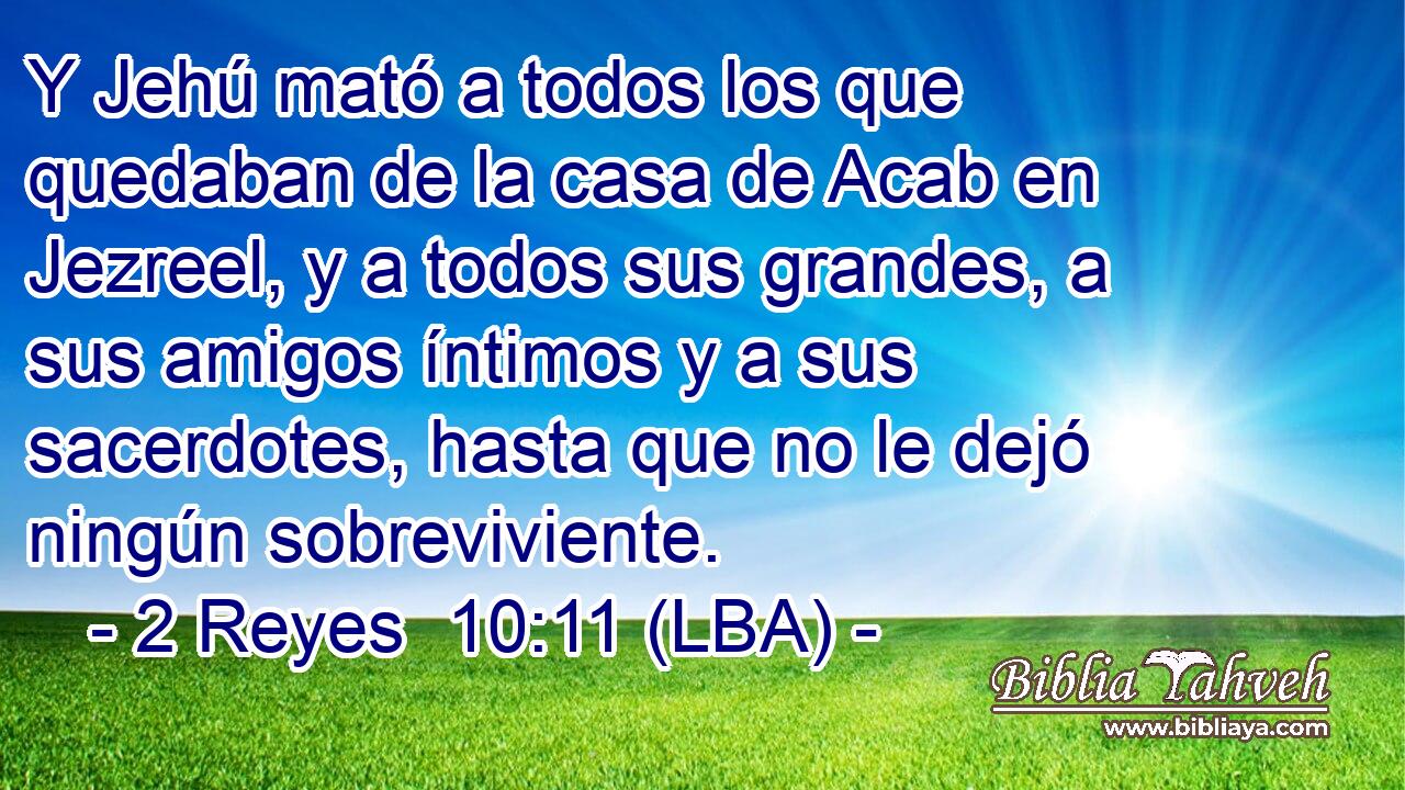 Y Jehú mató a todos los que quedaban de la casa de Acab en Jezreel, y a todos sus grandes, a sus amigos íntimos y a sus sacerdotes, hasta que no le dejó ningún sobreviviente.