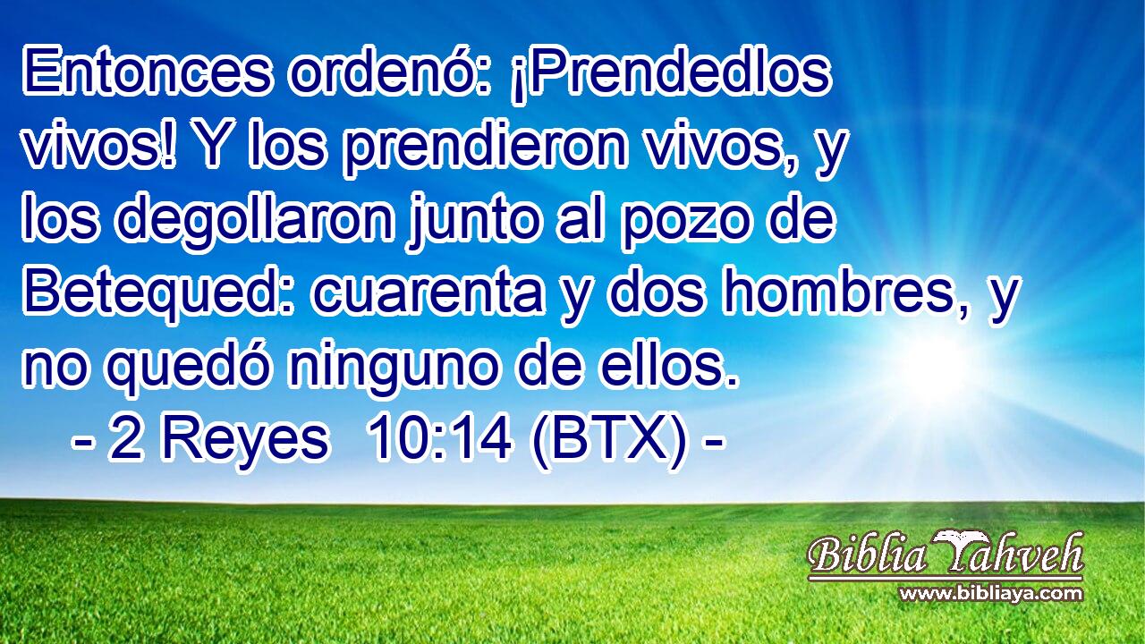 Entonces ordenó: ¡Prendedlos vivos! Y los prendieron vivos, y los degollaron junto al pozo de Betequed: cuarenta y dos hombres, y no quedó ninguno de ellos.
