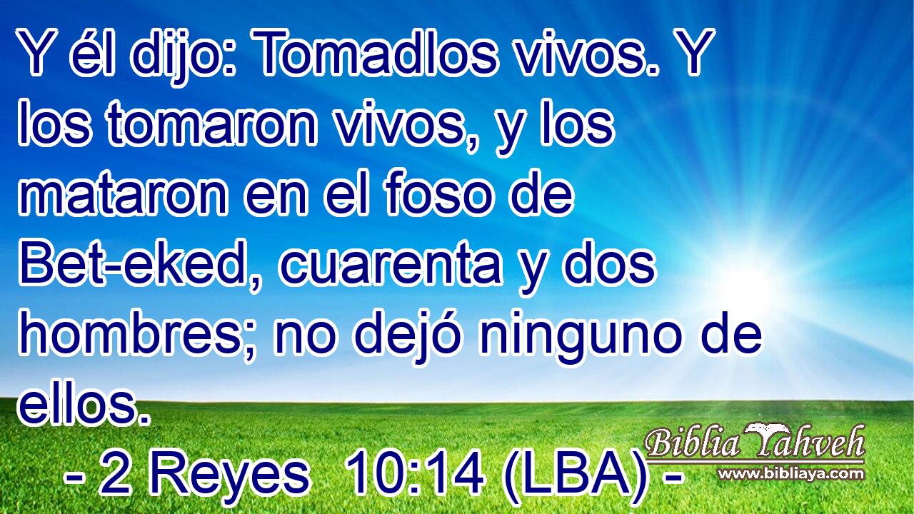 Y él dijo: Tomadlos vivos. Y los tomaron vivos, y los mataron en el foso de Bet-eked, cuarenta y dos hombres; no dejó ninguno de ellos.