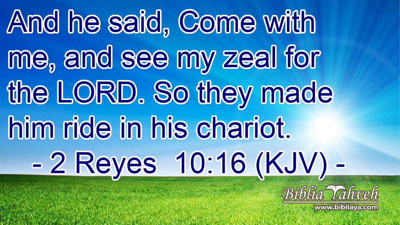 And he said, Come with me, and see my zeal for the LORD. So they made him ride in his chariot.