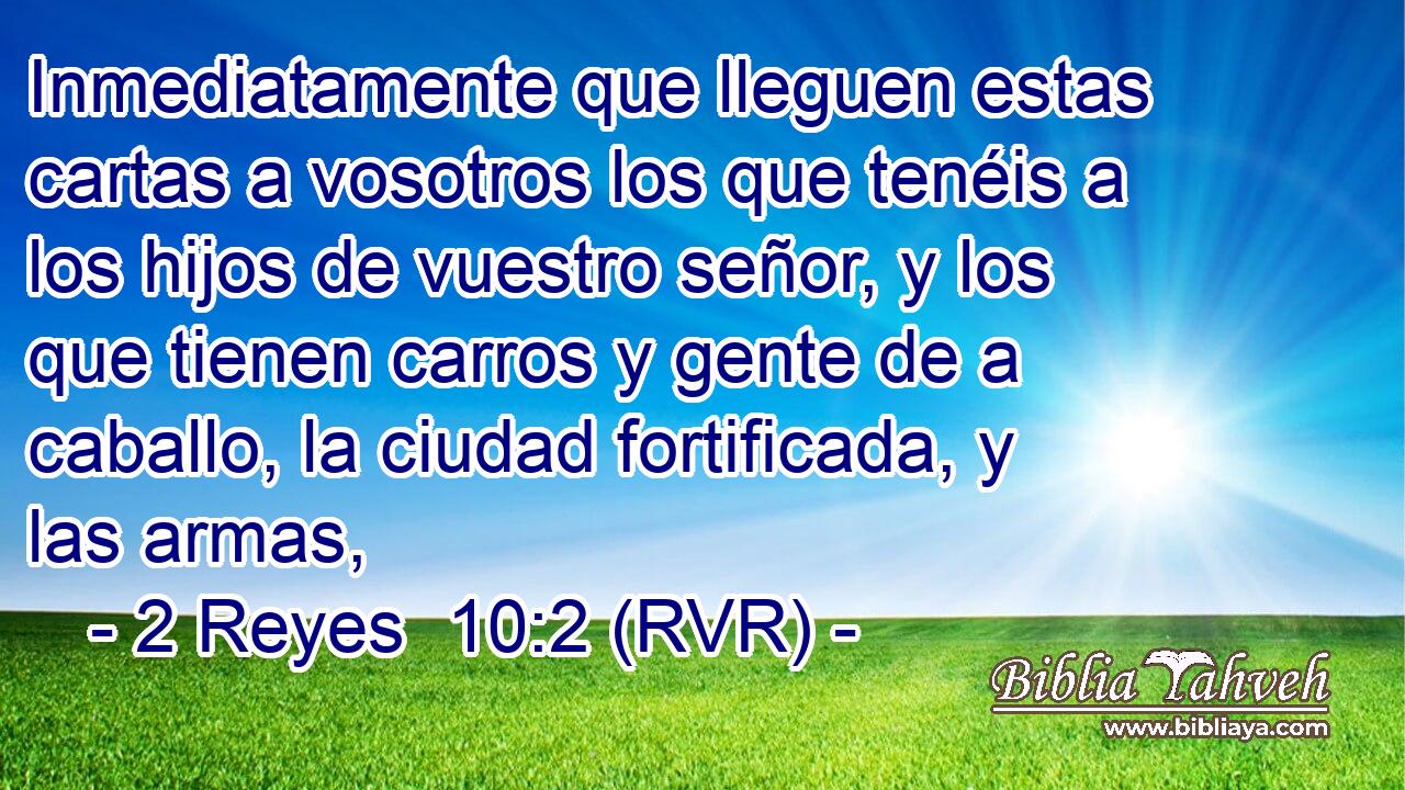 Inmediatamente que lleguen estas cartas a vosotros los que tenéis a los hijos de vuestro señor, y los que tienen carros y gente de a caballo, la ciudad fortificada, y las armas,