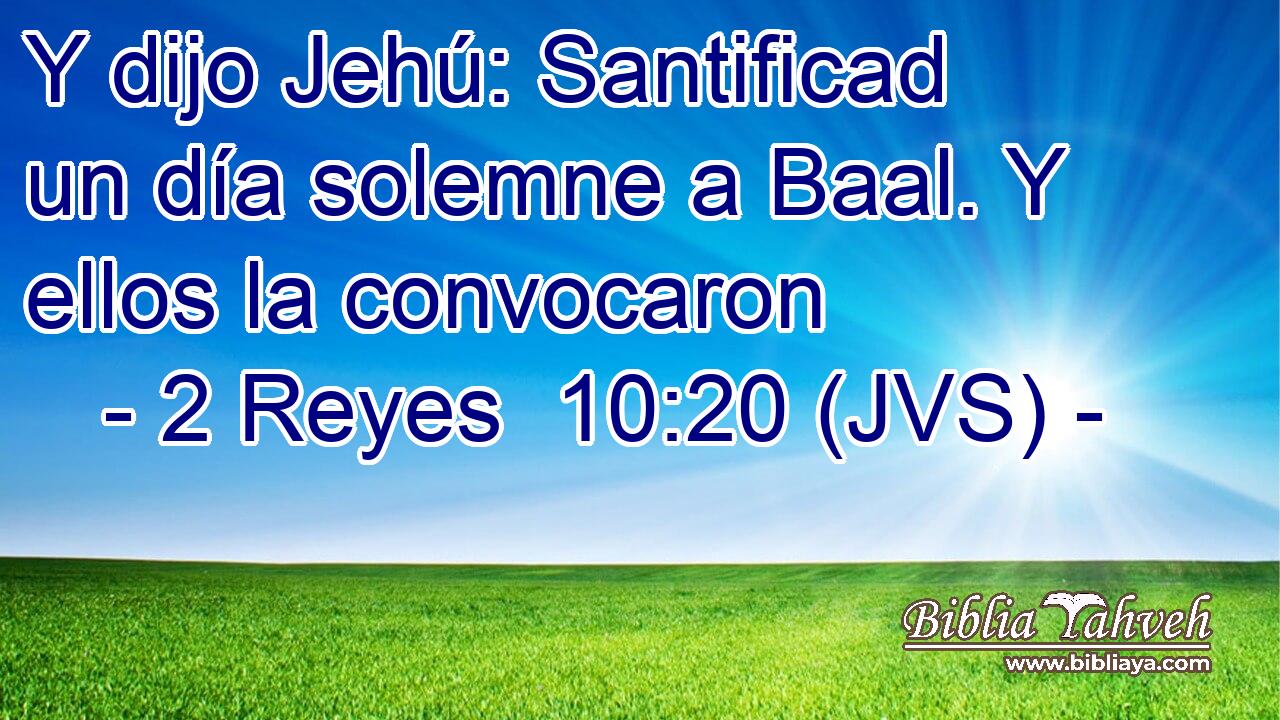 Y dijo Jehú: Santificad un día solemne a Baal. Y ellos la convocaron