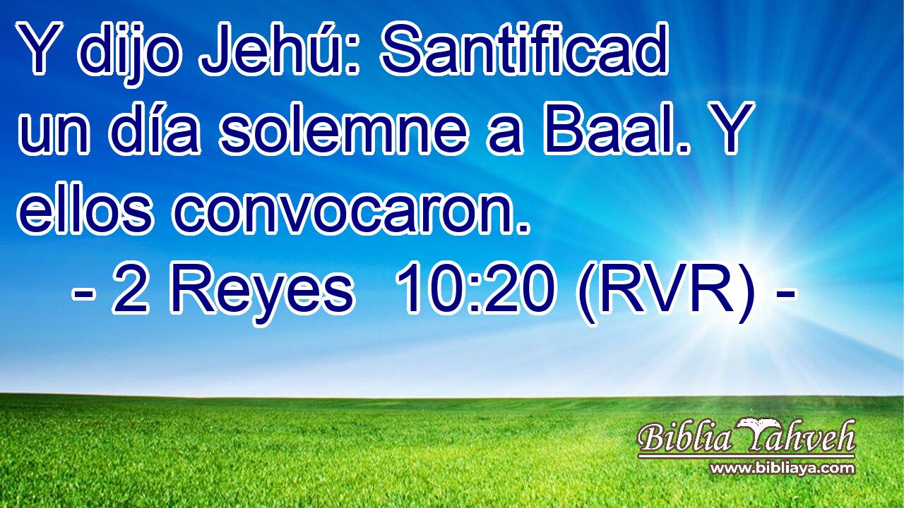 Y dijo Jehú: Santificad un día solemne a Baal. Y ellos convocaron.