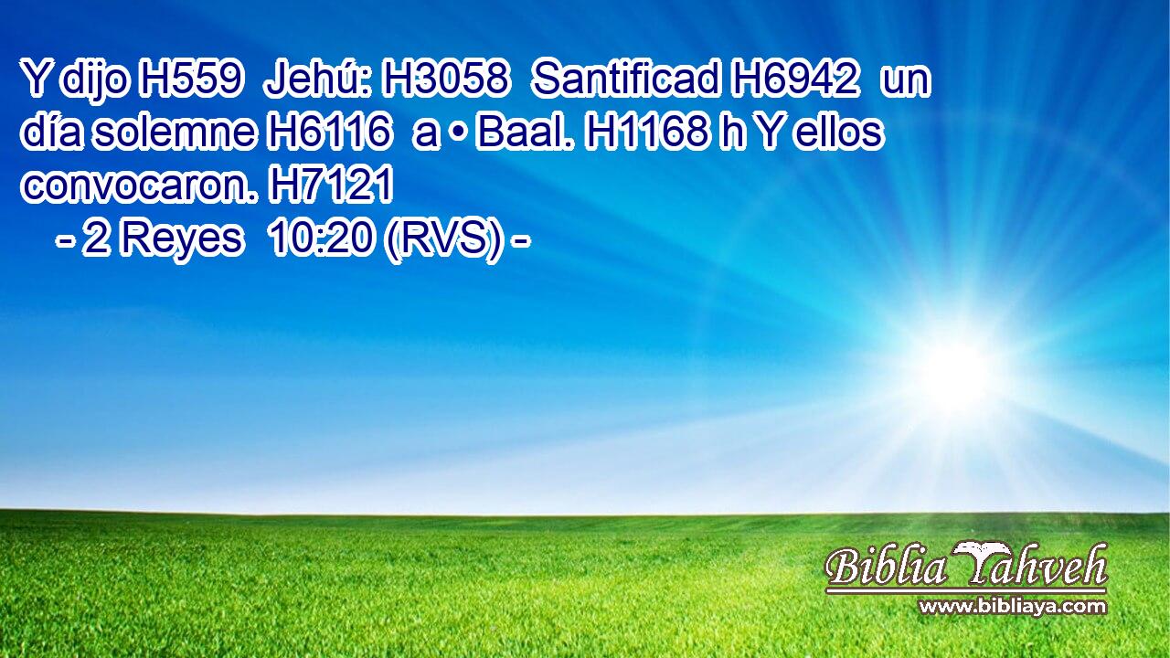 Y dijo H559  Jehú: H3058  Santificad H6942  un día solemne H6116  a • Baal. H1168 h Y ellos convocaron. H7121  
