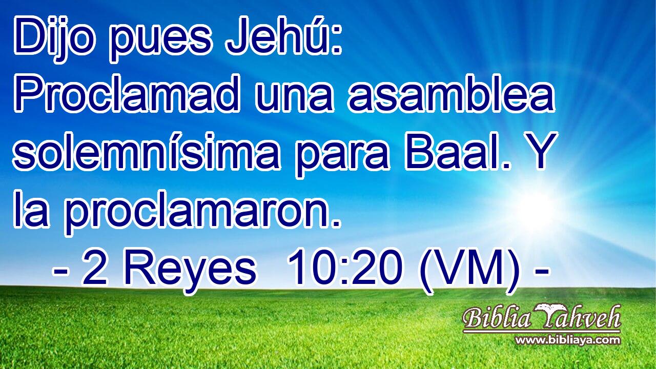  Dijo pues Jehú: Proclamad una asamblea solemnísima para Baal. Y la proclamaron. 