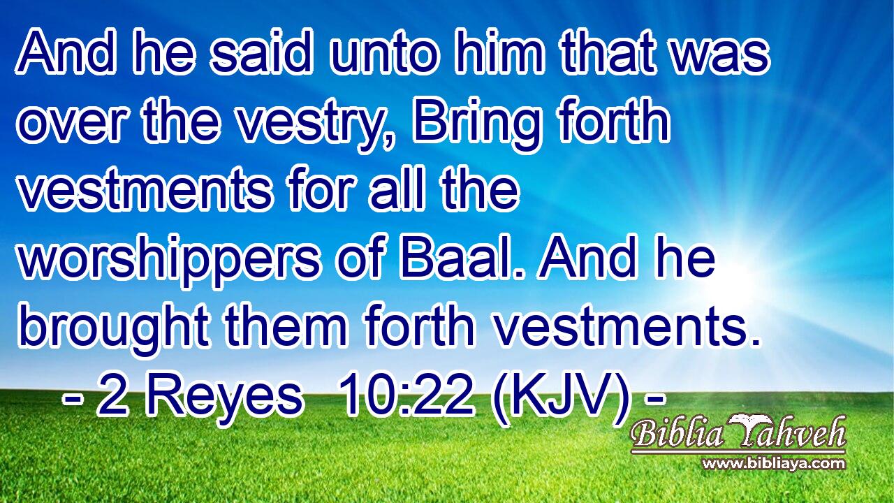 And he said unto him that was over the vestry, Bring forth vestments for all the worshippers of Baal. And he brought them forth vestments.