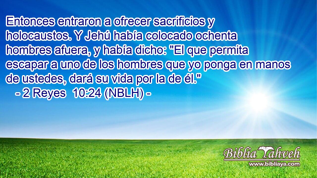  Entonces entraron a ofrecer sacrificios y holocaustos. Y Jehú había colocado ochenta hombres afuera, y había dicho: 
