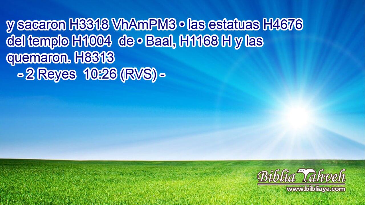 y sacaron H3318 VhAmPM3 • las estatuas H4676  del templo H1004  de • Baal, H1168 H y las quemaron. H8313  