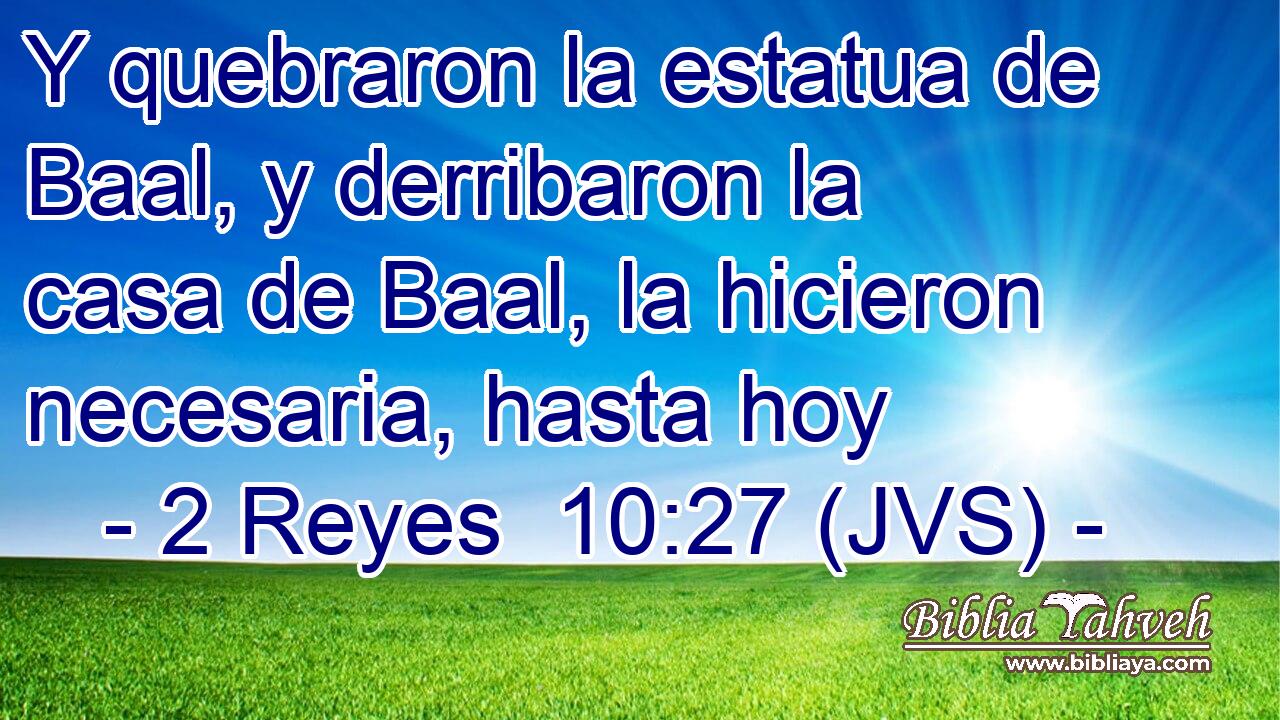 Y quebraron la estatua de Baal, y derribaron la casa de Baal, la hicieron necesaria, hasta hoy
