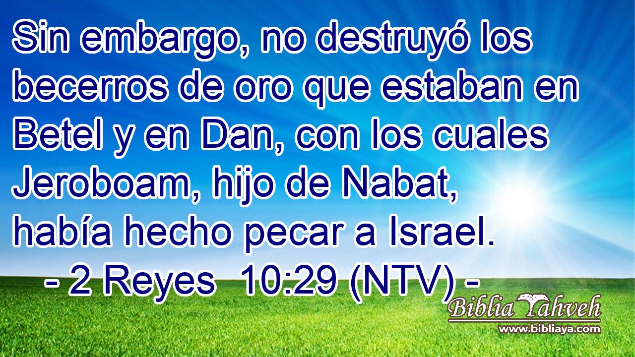 Sin embargo, no destruyó los becerros de oro que estaban en Betel y en Dan, con los cuales Jeroboam, hijo de Nabat, había hecho pecar a Israel.