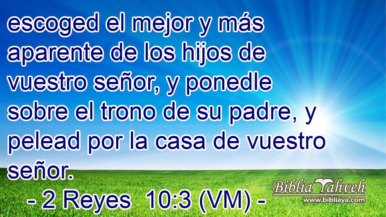  escoged el mejor y más aparente de los hijos de vuestro señor, y ponedle sobre el trono de su padre, y pelead por la casa de vuestro señor. 