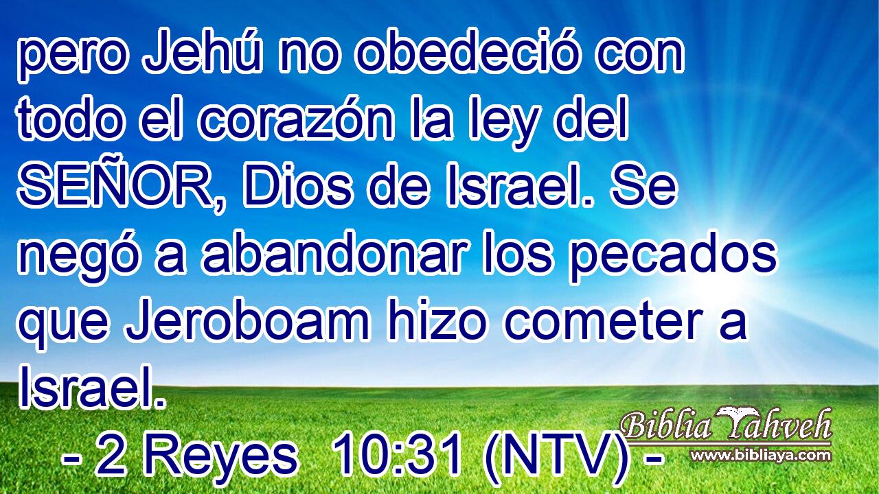 pero Jehú no obedeció con todo el corazón la ley del SEÑOR, Dios de Israel. Se negó a abandonar los pecados que Jeroboam hizo cometer a Israel.