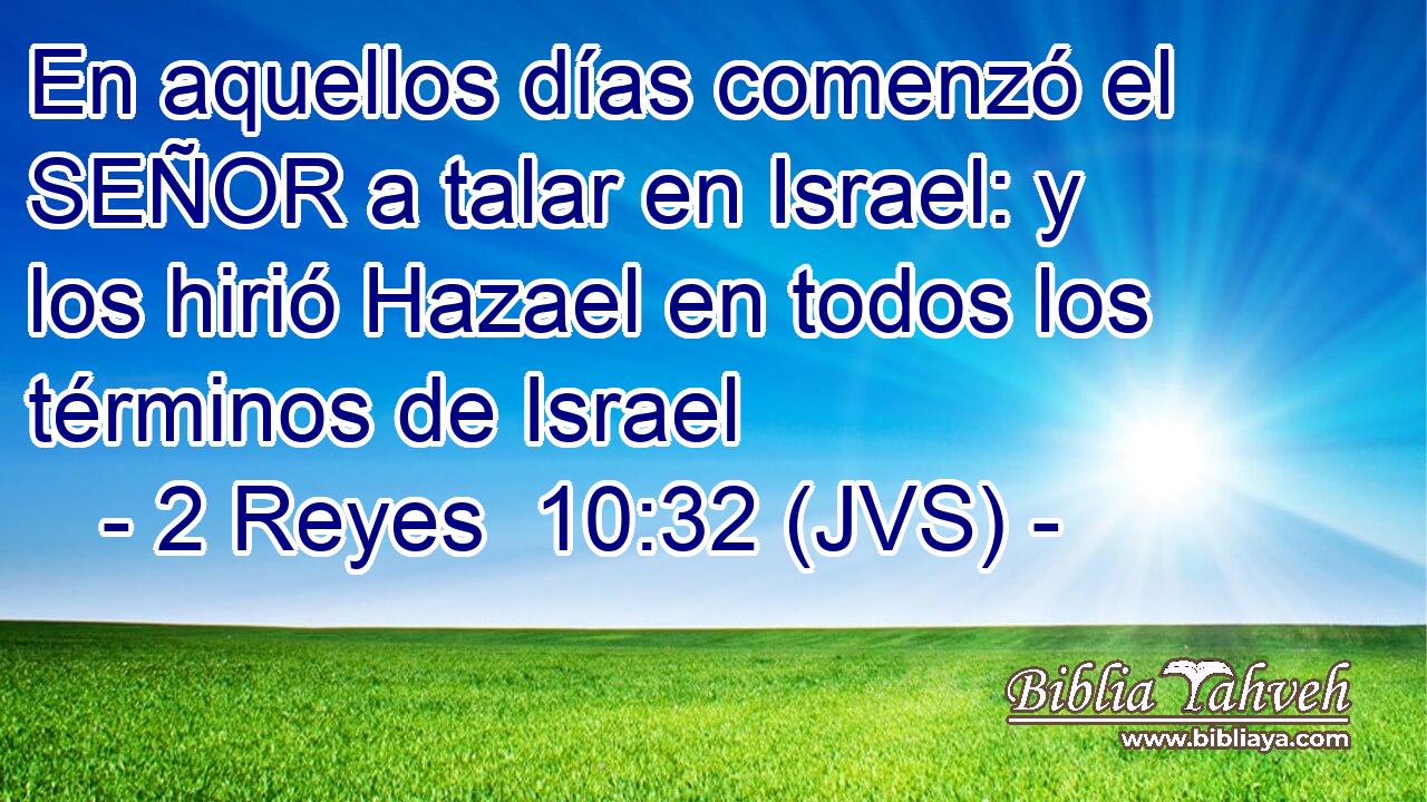 En aquellos días comenzó el SEÑOR a talar en Israel: y los hirió Hazael en todos los términos de Israel