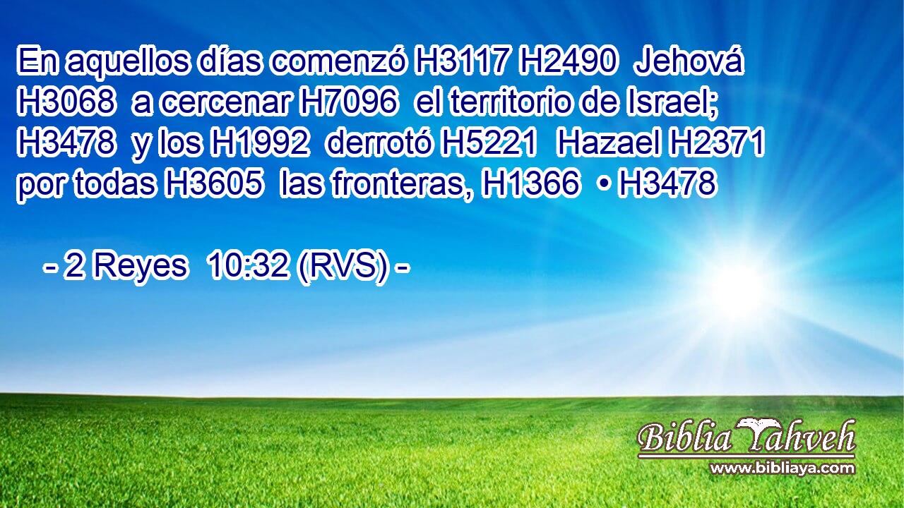 En aquellos días comenzó H3117 H2490  Jehová H3068  a cercenar H7096  el territorio de Israel; H3478  y los H1992  derrotó H5221  Hazael H2371  por todas H3605  las fronteras, H1366  • H3478  