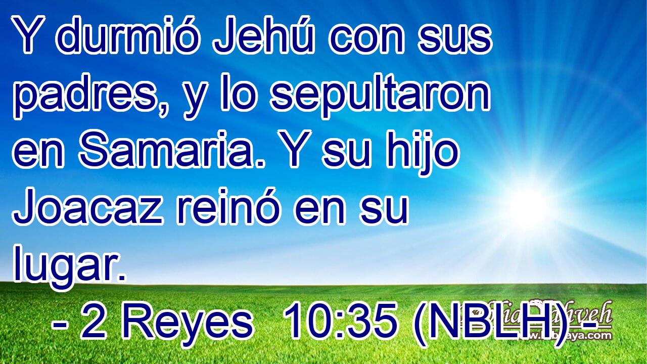  Y durmió Jehú con sus padres, y lo sepultaron en Samaria. Y su hijo Joacaz reinó en su lugar. 