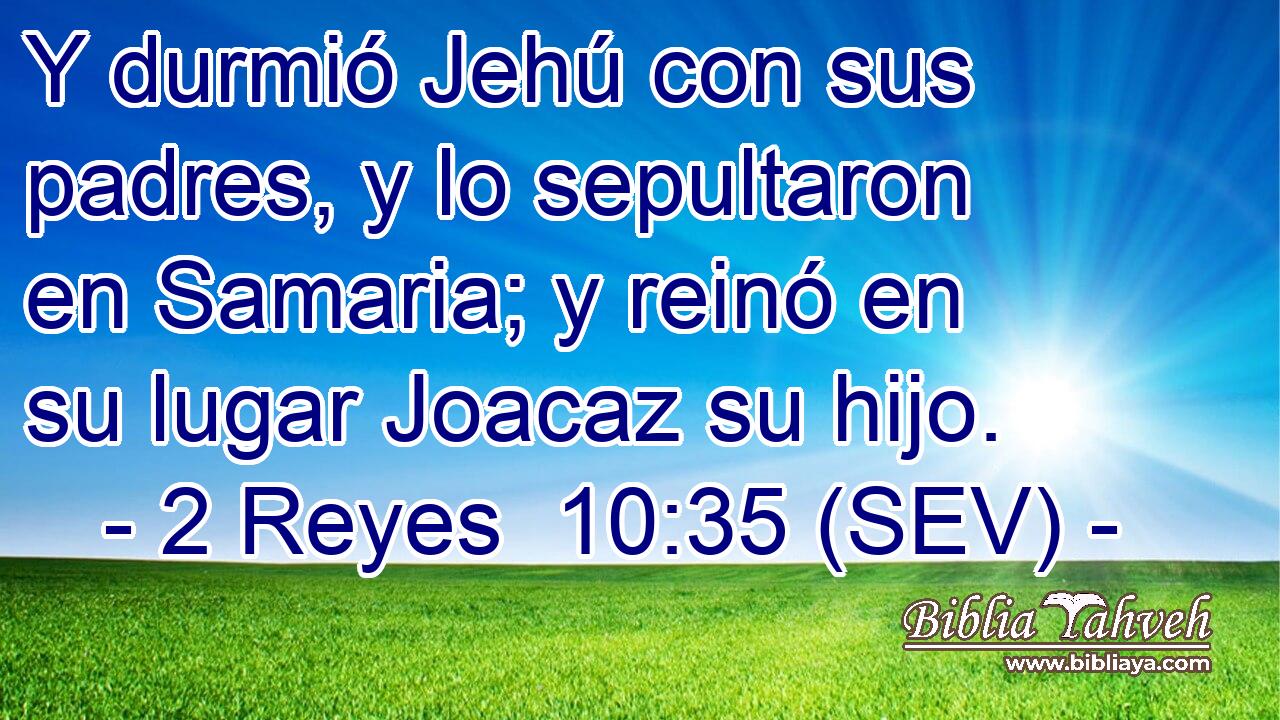 Y durmió Jehú con sus padres, y lo sepultaron en Samaria; y reinó en su lugar Joacaz su hijo.