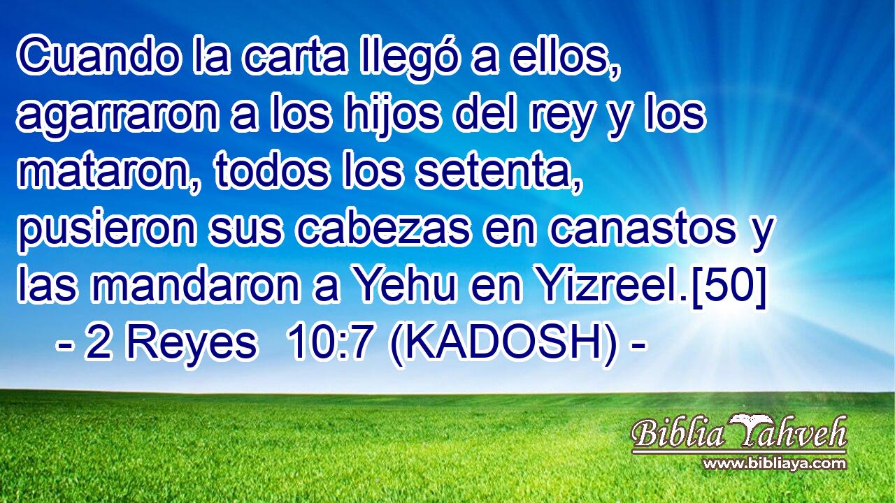  Cuando la carta llegó a ellos, agarraron a los hijos del rey y los mataron, todos los setenta, pusieron sus cabezas en canastos y las mandaron a Yehu en Yizreel.[50] 