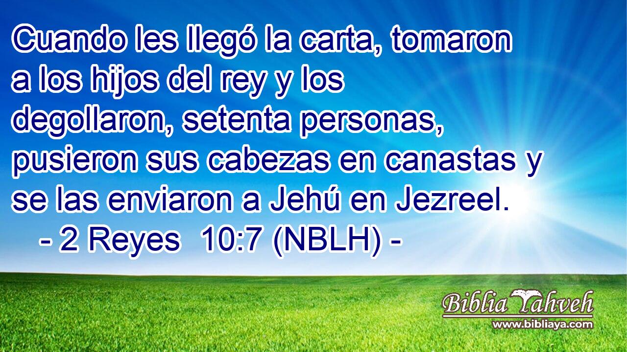  Cuando les llegó la carta, tomaron a los hijos del rey y los degollaron, setenta personas, pusieron sus cabezas en canastas y se las enviaron a Jehú en Jezreel. 