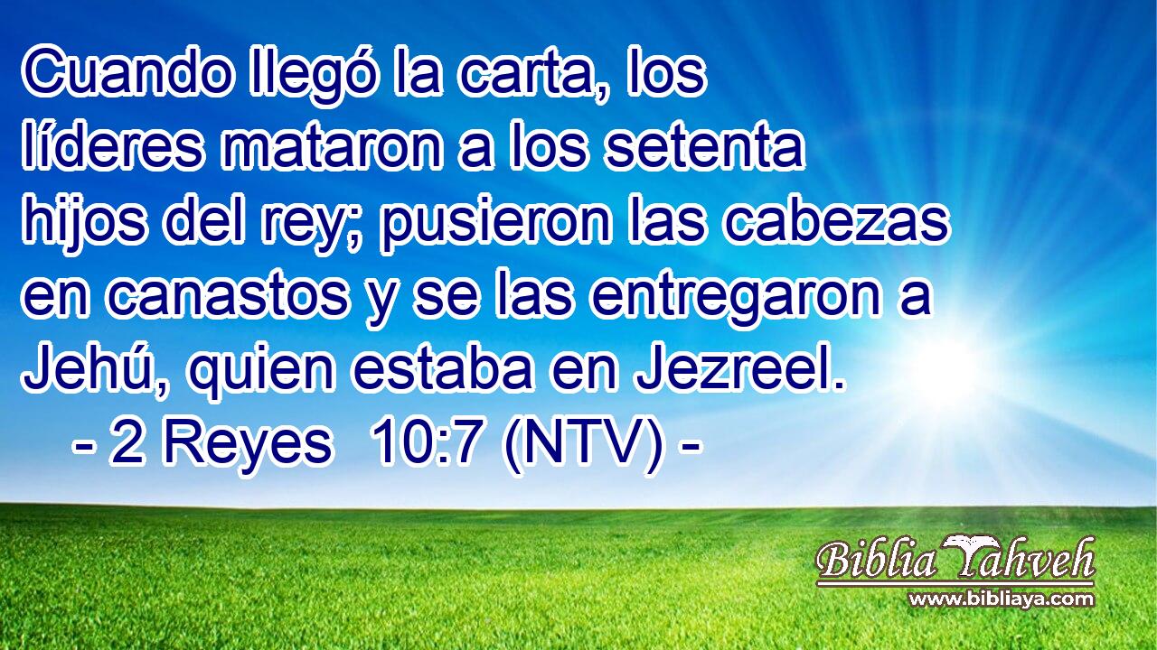 Cuando llegó la carta, los líderes mataron a los setenta hijos del rey; pusieron las cabezas en canastos y se las entregaron a Jehú, quien estaba en Jezreel.