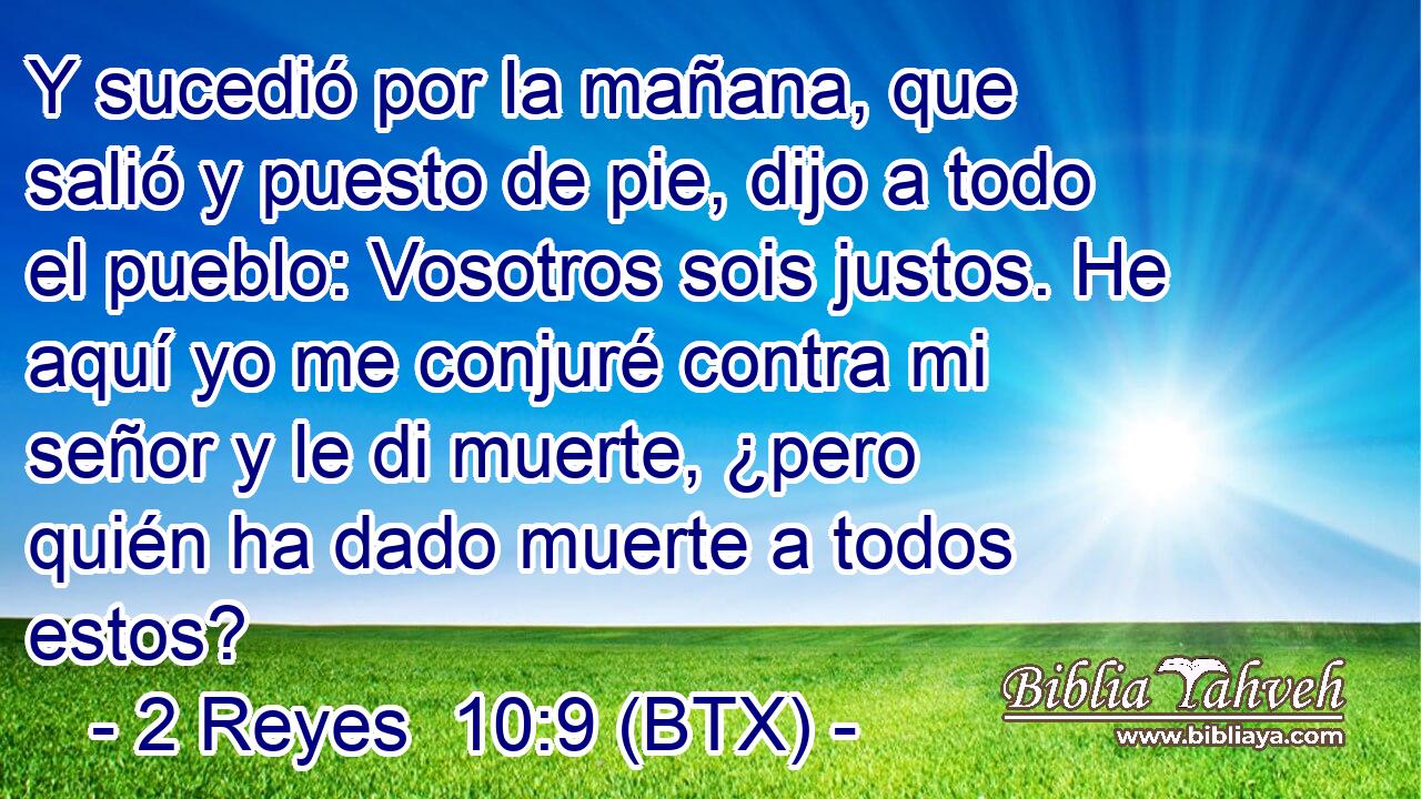 Y sucedió por la mañana, que salió y puesto de pie, dijo a todo el pueblo: Vosotros sois justos. He aquí yo me conjuré contra mi señor y le di muerte, ¿pero quién ha dado muerte a todos estos?