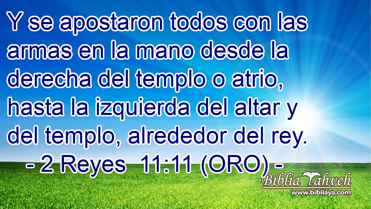  Y se apostaron todos con las armas en la mano desde la derecha del templo o atrio, hasta la izquierda del altar y del templo, alrededor del rey. 