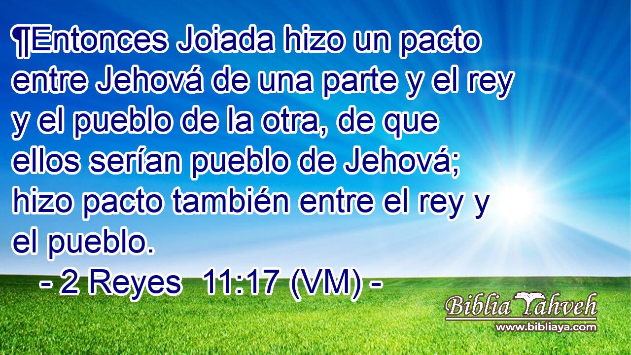  ¶Entonces Joiada hizo un pacto entre Jehová de una parte y el rey y el pueblo de la otra, de que ellos serían pueblo de Jehová; hizo pacto también entre el rey y el pueblo. 