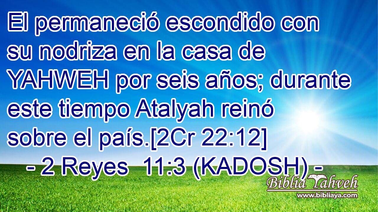  El permaneció escondido con su nodriza en la casa de YAHWEH por seis años; durante este tiempo Atalyah reinó sobre el país.[2Cr 22:12] 