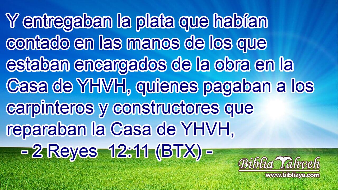 Y entregaban la plata que habían contado en las manos de los que estaban encargados de la obra en la Casa de YHVH, quienes pagaban a los carpinteros y constructores que reparaban la Casa de YHVH,