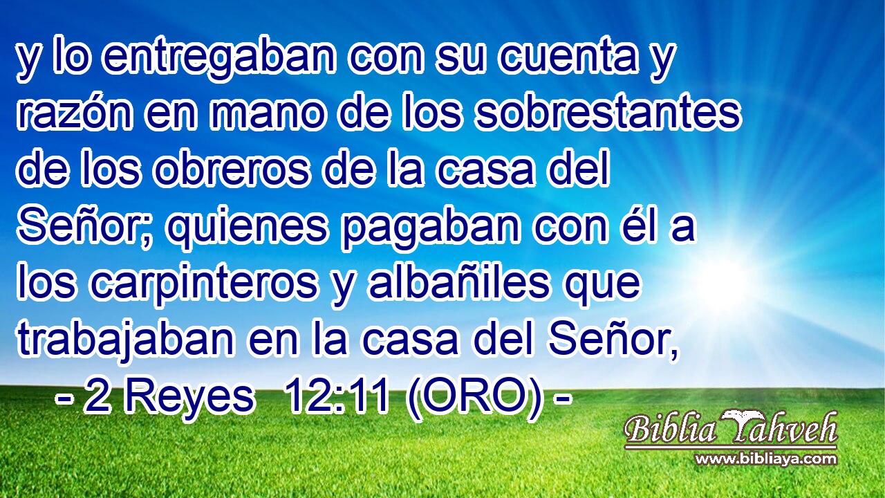  y lo entregaban con su cuenta y razón en mano de los sobrestantes de los obreros de la casa del Señor; quienes pagaban con él a los carpinteros y albañiles que trabajaban en la casa del Señor, 