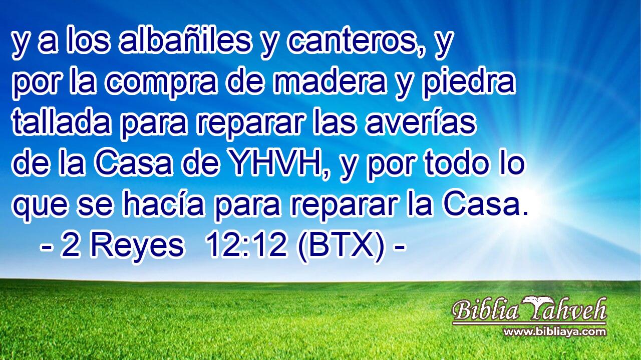 y a los albañiles y canteros, y por la compra de madera y piedra tallada para reparar las averías de la Casa de YHVH, y por todo lo que se hacía para reparar la Casa.