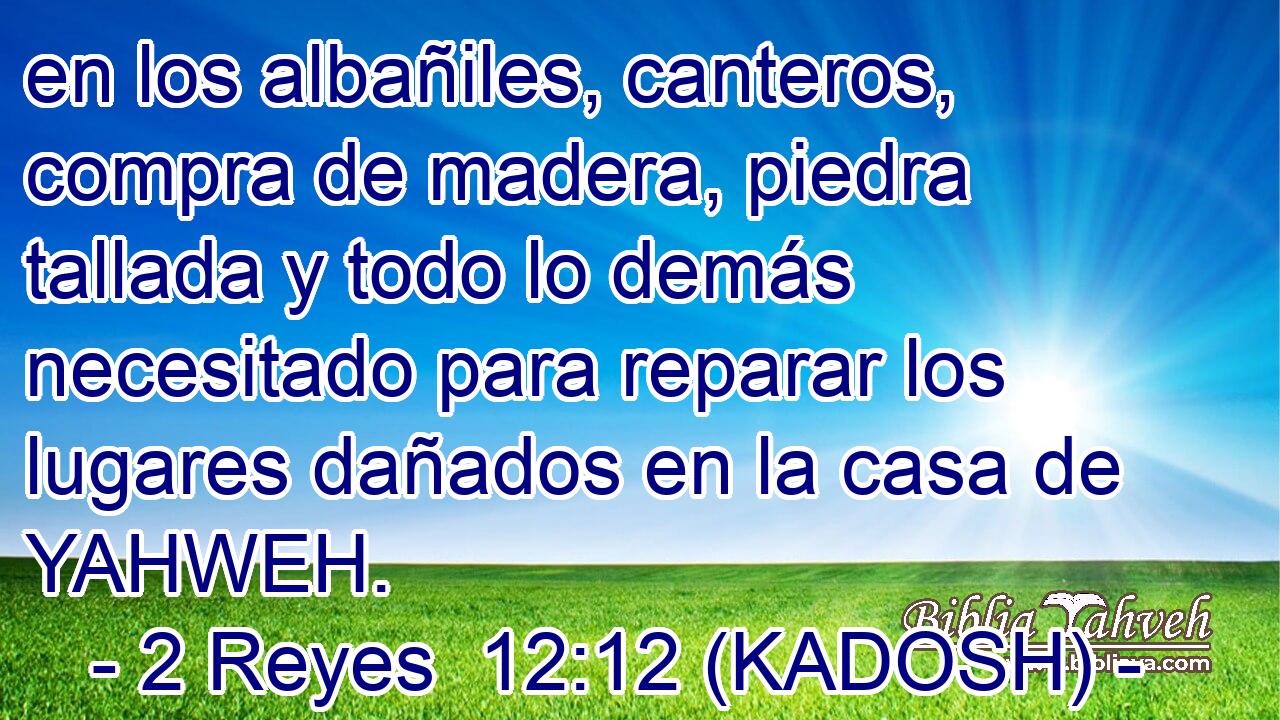  en los albañiles, canteros, compra de madera, piedra tallada y todo lo demás necesitado para reparar los lugares dañados en la casa de YAHWEH. 