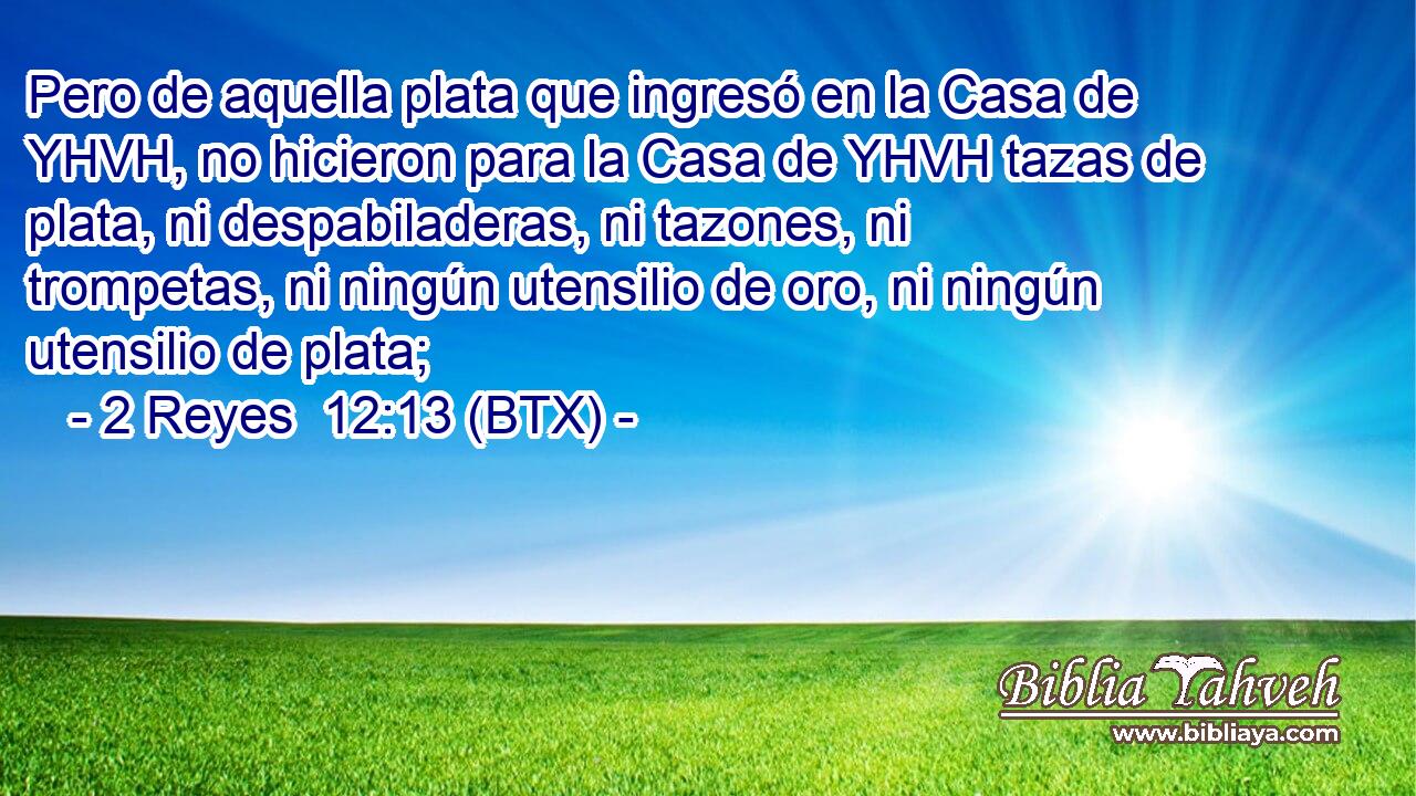 Pero de aquella plata que ingresó en la Casa de YHVH, no hicieron para la Casa de YHVH tazas de plata, ni despabiladeras, ni tazones, ni trompetas, ni ningún utensilio de oro, ni ningún utensilio de plata;