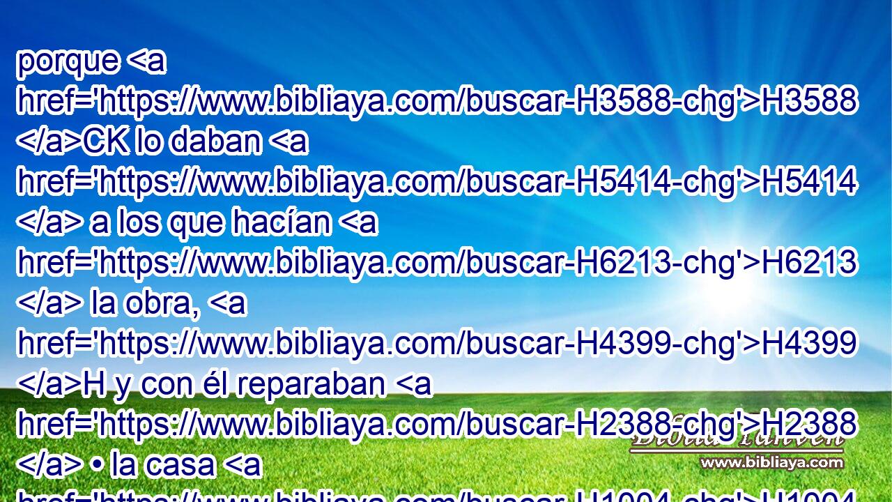 porque H3588 CK lo daban H5414  a los que hacían H6213  la obra, H4399 H y con él reparaban H2388  • la casa H1004  de Jehová. H3068  