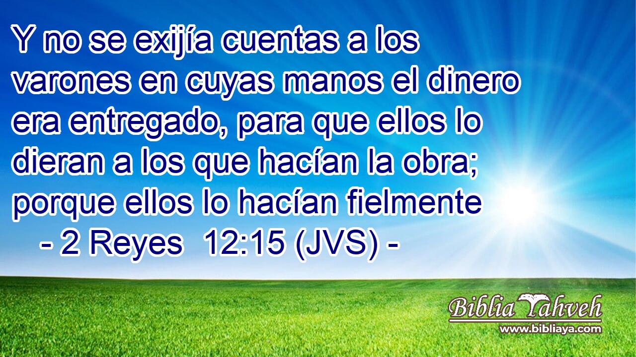 Y no se exijía cuentas a los varones en cuyas manos el dinero era entregado, para que ellos lo dieran a los que hacían la obra; porque ellos lo hacían fielmente
