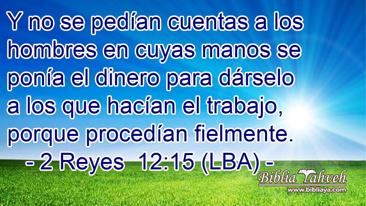 Y no se pedían cuentas a los hombres en cuyas manos se ponía el dinero para dárselo a los que hacían el trabajo, porque procedían fielmente.
