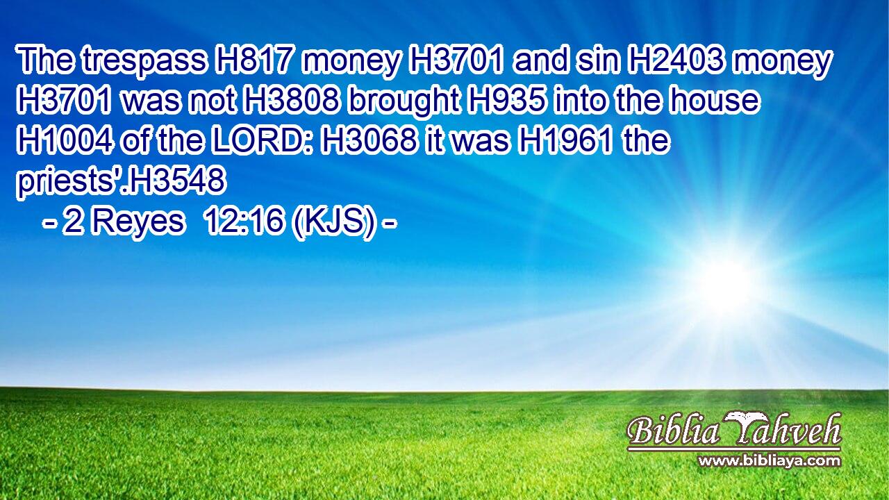 The trespass H817 money H3701 and sin H2403 money H3701 was not H3808 brought H935 into the house H1004 of the LORD: H3068 it was H1961 the priests'.H3548
