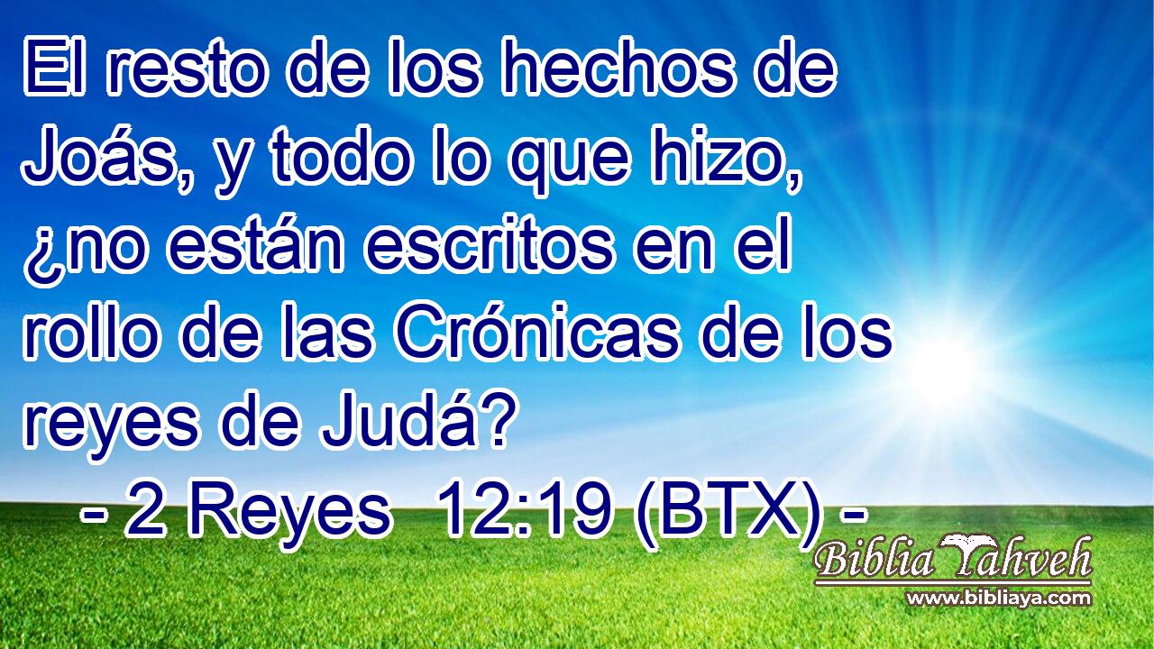 El resto de los hechos de Joás, y todo lo que hizo, ¿no están escritos en el rollo de las Crónicas de los reyes de Judá?