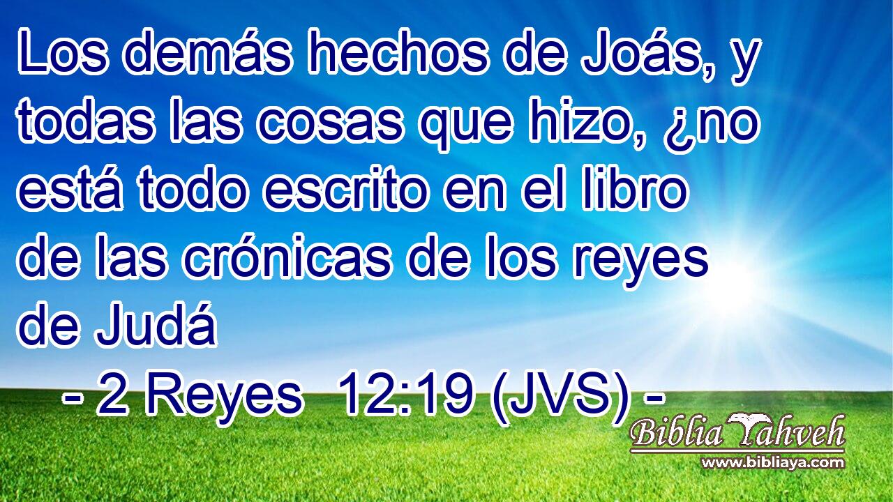 Los demás hechos de Joás, y todas las cosas que hizo, ¿no está todo escrito en el libro de las crónicas de los reyes de Judá