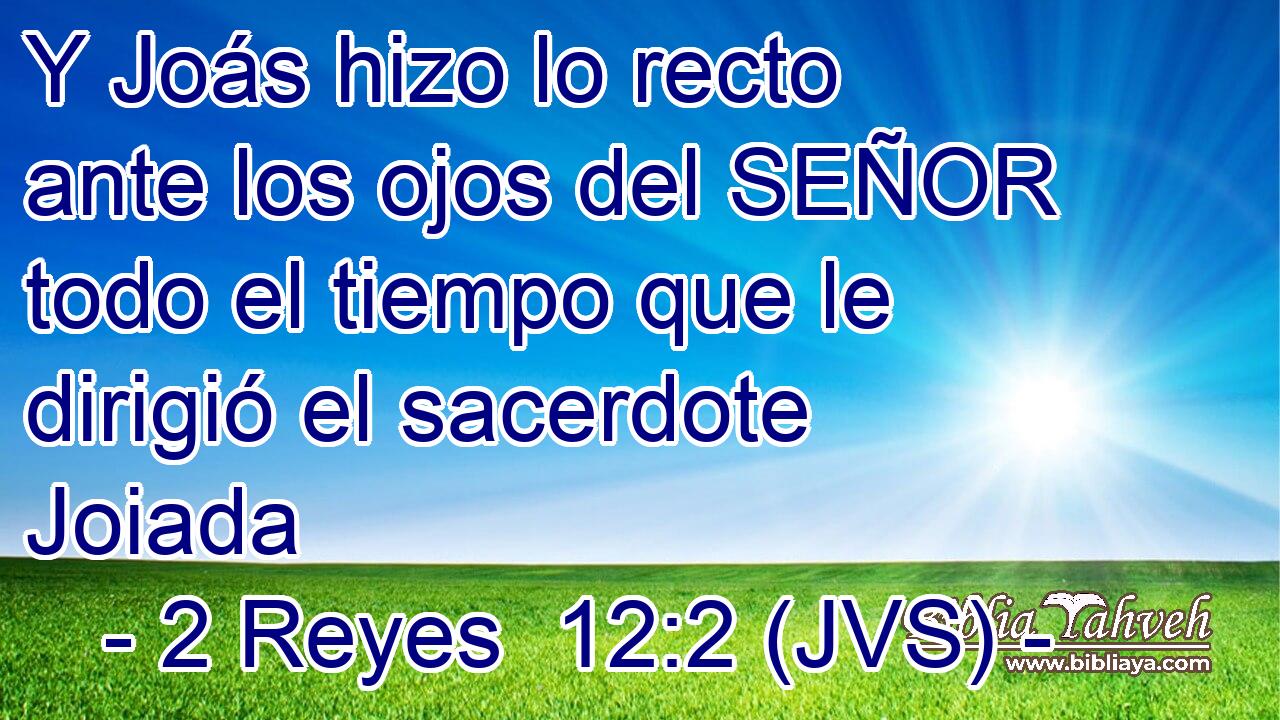 Y Joás hizo lo recto ante los ojos del SEÑOR todo el tiempo que le dirigió el sacerdote Joiada
